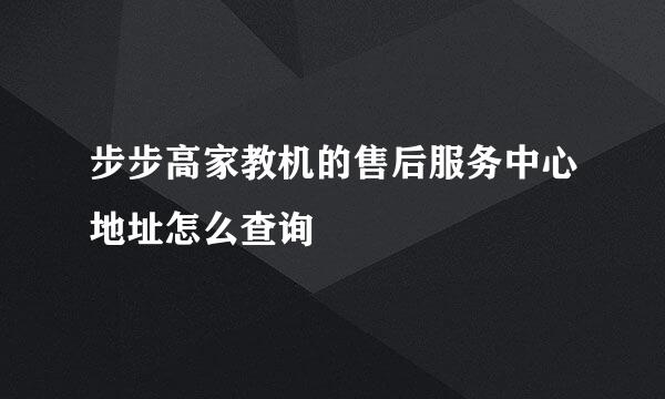 步步高家教机的售后服务中心地址怎么查询