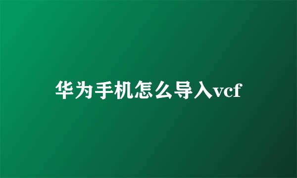 华为手机怎么导入vcf