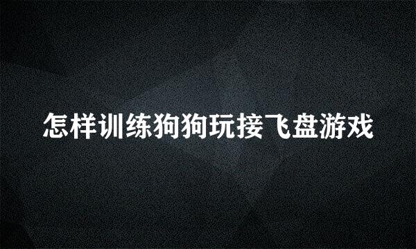 怎样训练狗狗玩接飞盘游戏