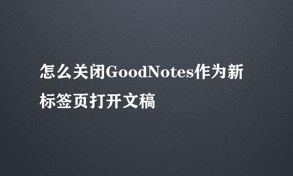 怎么关闭GoodNotes作为新标签页打开文稿