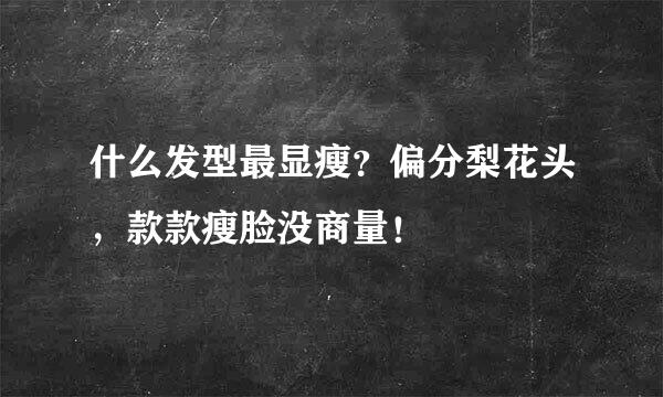 什么发型最显瘦？偏分梨花头，款款瘦脸没商量！