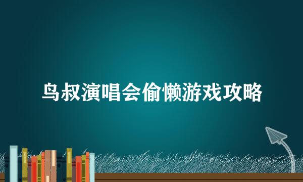 鸟叔演唱会偷懒游戏攻略