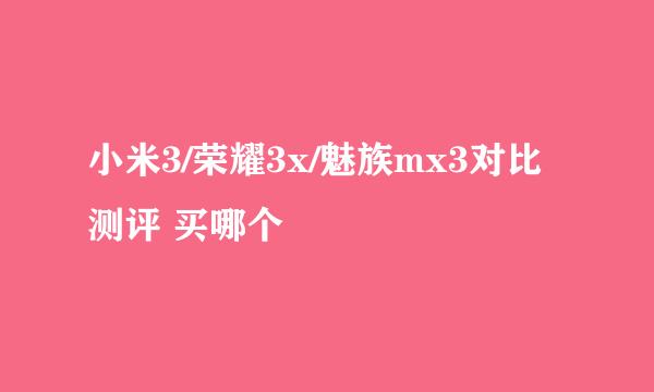 小米3/荣耀3x/魅族mx3对比测评 买哪个