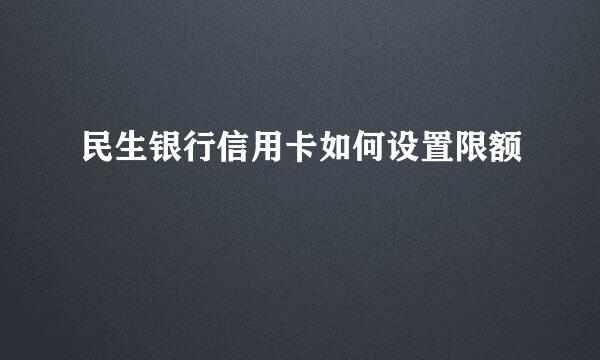 民生银行信用卡如何设置限额