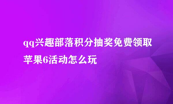 qq兴趣部落积分抽奖免费领取苹果6活动怎么玩