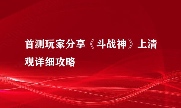 首测玩家分享《斗战神》上清观详细攻略