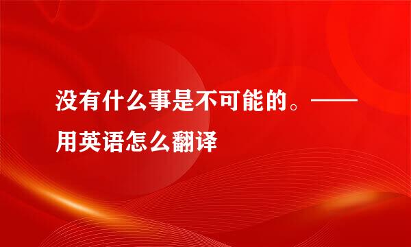 没有什么事是不可能的。——用英语怎么翻译