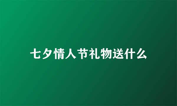 七夕情人节礼物送什么