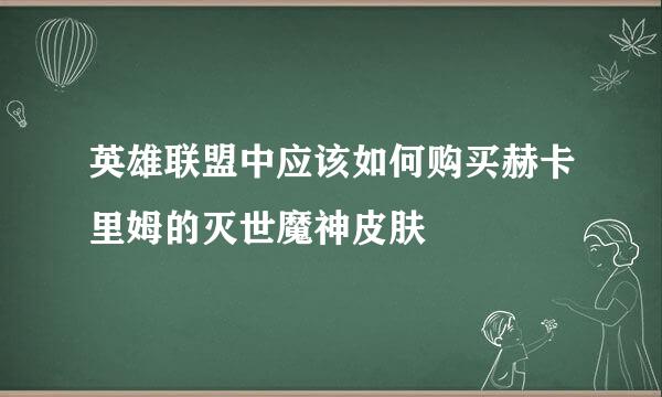 英雄联盟中应该如何购买赫卡里姆的灭世魔神皮肤