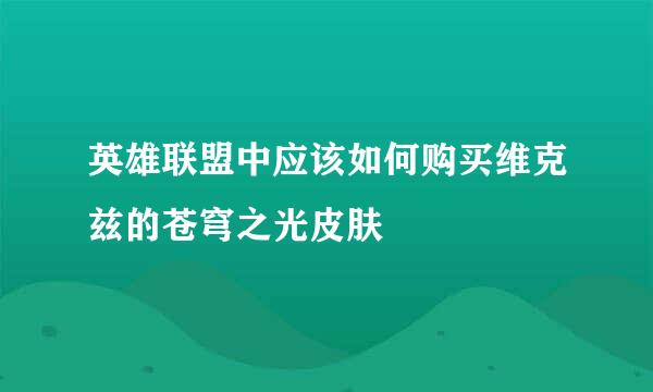 英雄联盟中应该如何购买维克兹的苍穹之光皮肤