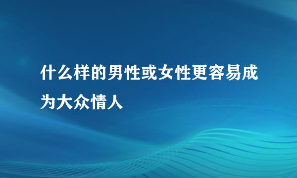 什么样的男性或女性更容易成为大众情人