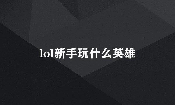 lol新手玩什么英雄