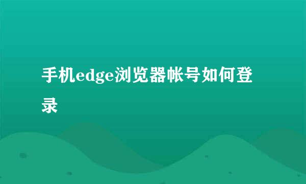 手机edge浏览器帐号如何登录