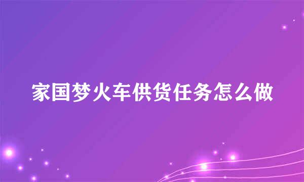 家国梦火车供货任务怎么做