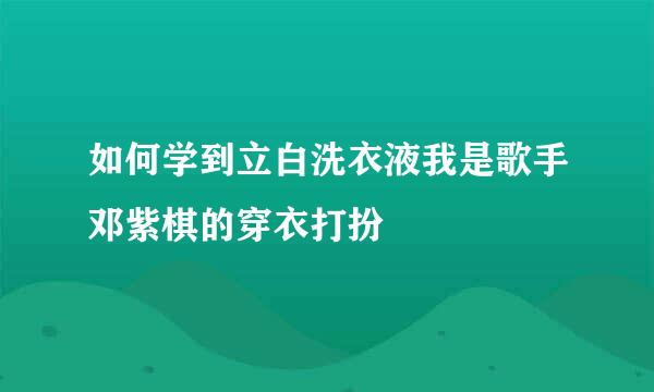 如何学到立白洗衣液我是歌手邓紫棋的穿衣打扮