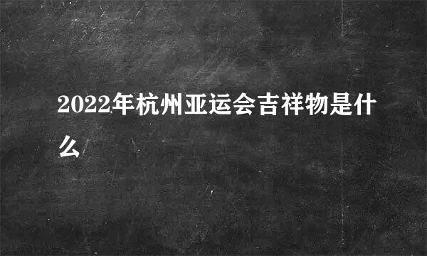 2022年杭州亚运会吉祥物是什么