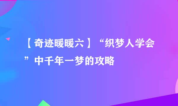 【奇迹暖暖六】“织梦人学会”中千年一梦的攻略