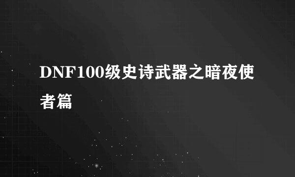 DNF100级史诗武器之暗夜使者篇