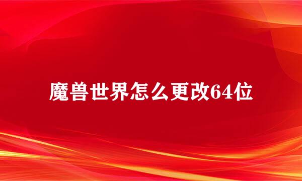 魔兽世界怎么更改64位