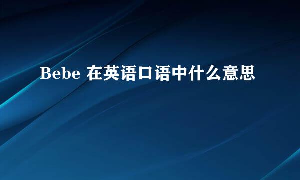 Bebe 在英语口语中什么意思