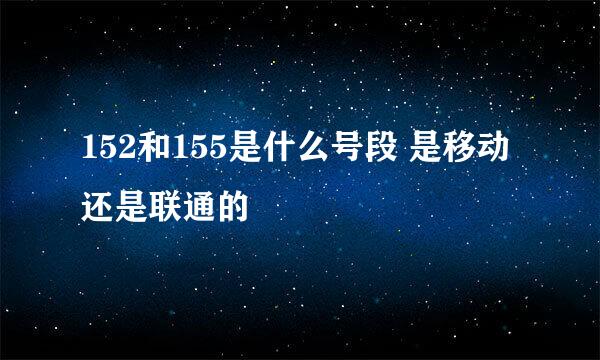 152和155是什么号段 是移动还是联通的