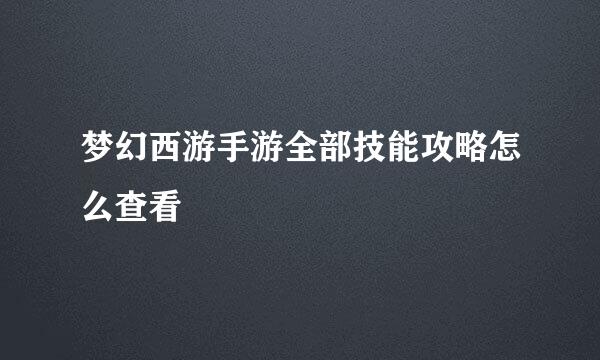 梦幻西游手游全部技能攻略怎么查看