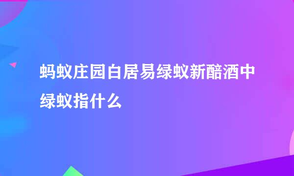 蚂蚁庄园白居易绿蚁新醅酒中绿蚁指什么