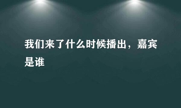 我们来了什么时候播出，嘉宾是谁