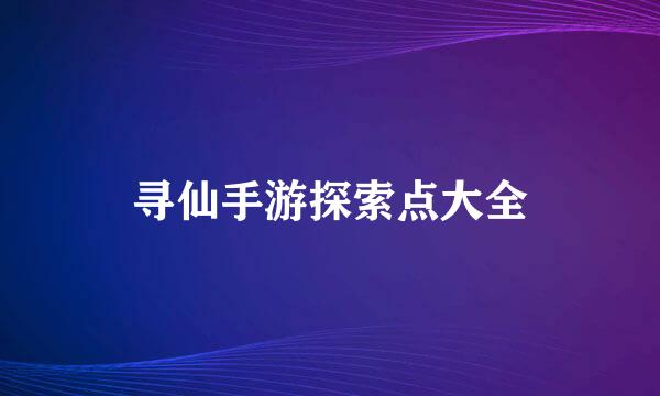 寻仙手游探索点大全