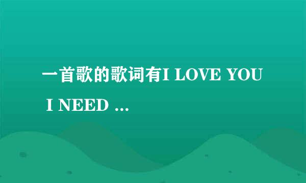 一首歌的歌词有I LOVE YOU I NEED YOU是什么歌