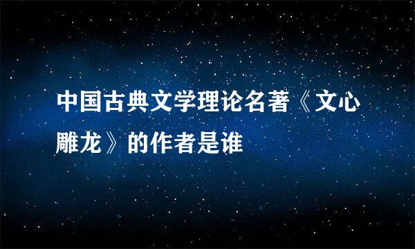 中国古典文学理论名著《文心雕龙》的作者是谁