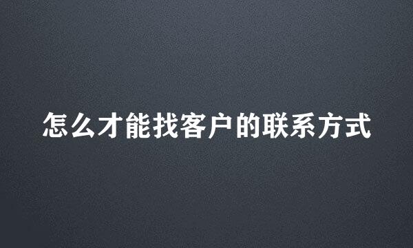 怎么才能找客户的联系方式