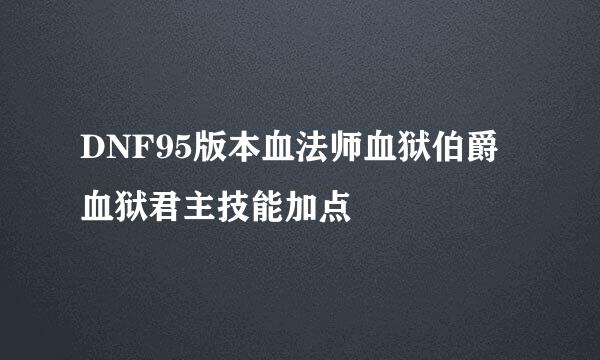 DNF95版本血法师血狱伯爵血狱君主技能加点