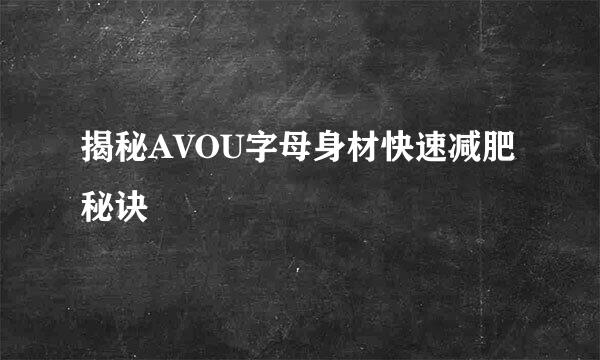 揭秘AVOU字母身材快速减肥秘诀