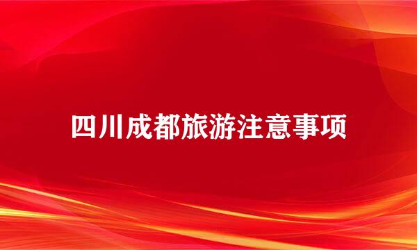 四川成都旅游注意事项