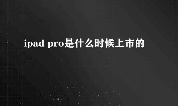 ipad pro是什么时候上市的