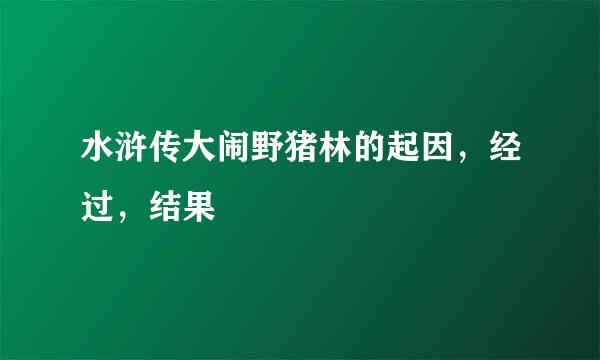 水浒传大闹野猪林的起因，经过，结果