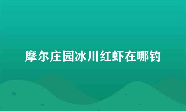 摩尔庄园冰川红虾在哪钓