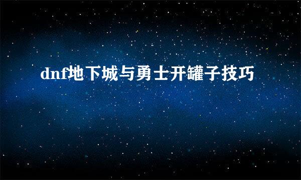 dnf地下城与勇士开罐子技巧