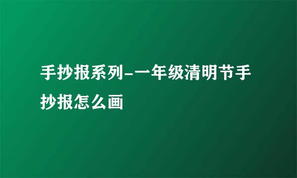 手抄报系列-一年级清明节手抄报怎么画