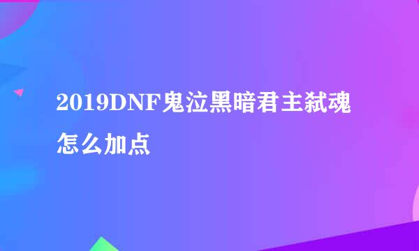 2019DNF鬼泣黑暗君主弑魂怎么加点