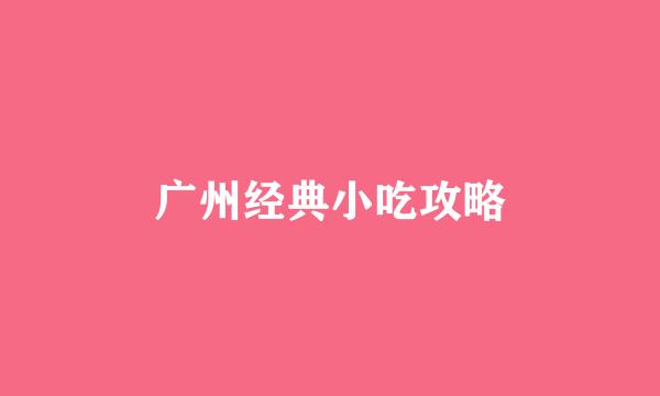 广州经典小吃攻略