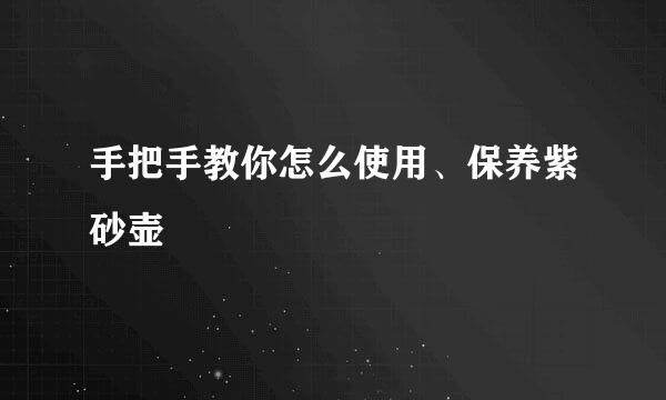 手把手教你怎么使用、保养紫砂壶