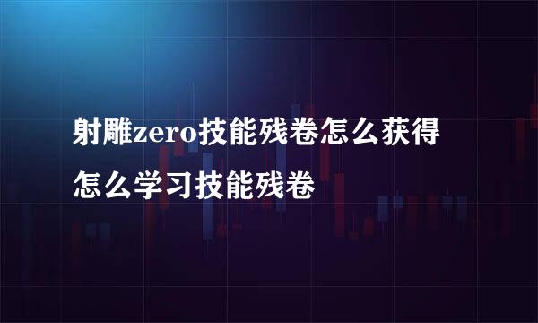 射雕zero技能残卷怎么获得 怎么学习技能残卷