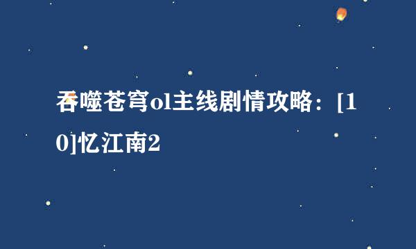 吞噬苍穹ol主线剧情攻略：[10]忆江南2