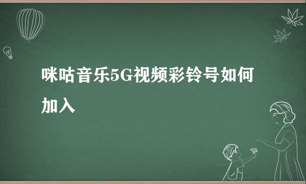 咪咕音乐5G视频彩铃号如何加入