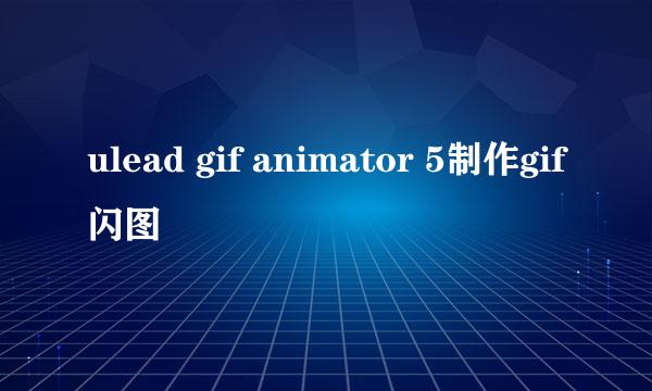 ulead gif animator 5制作gif闪图