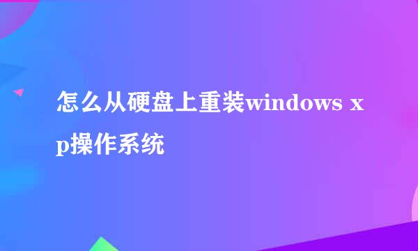 怎么从硬盘上重装windows xp操作系统