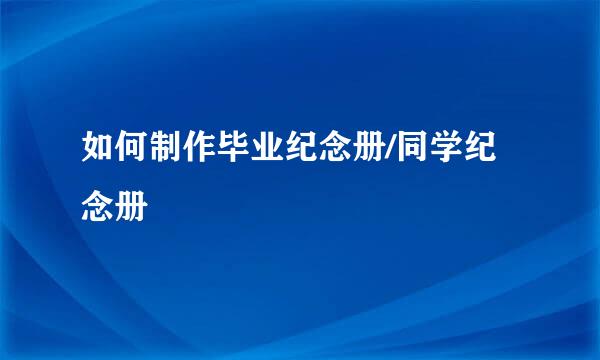 如何制作毕业纪念册/同学纪念册