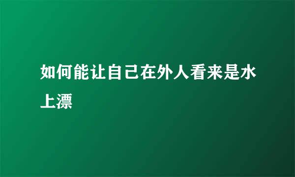 如何能让自己在外人看来是水上漂